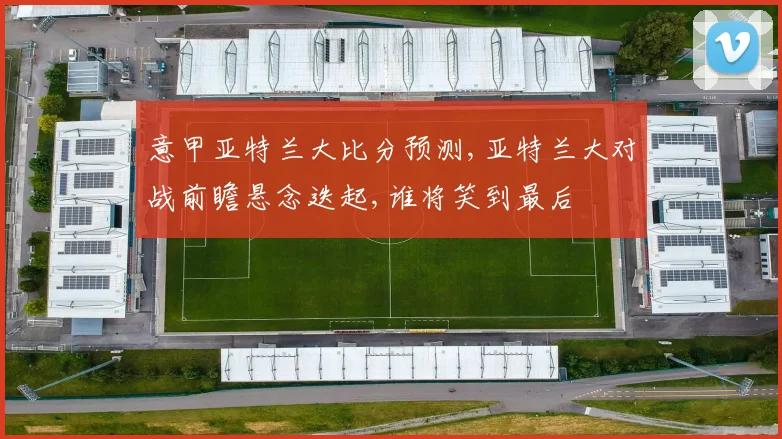 意甲亚特兰大比分预测,亚特兰大对战前瞻悬念迭起,谁将笑到最后
