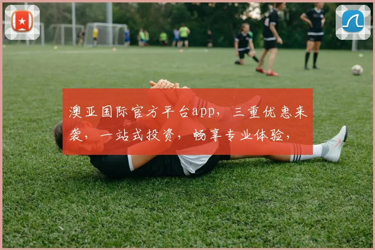 澳亚国际官方平台app，三重优惠来袭，一站式投资，畅享专业体验，尊享特权三重礼，尽在澳亚国际