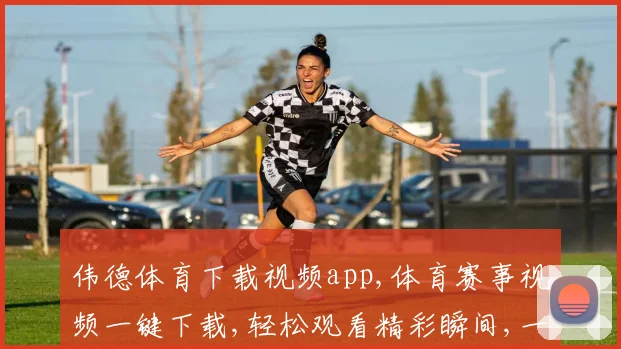 伟德体育下载视频app,体育赛事视频一键下载,轻松观看精彩瞬间,一触即达