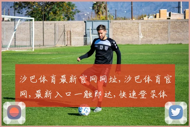 沙巴体育最新官网网址,沙巴体育官网,最新入口一触即达,快速登录体验