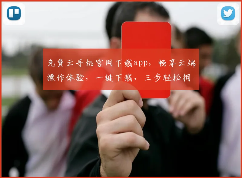 免费云手机官网下载app，畅享云端操作体验，一键下载，三步轻松拥有