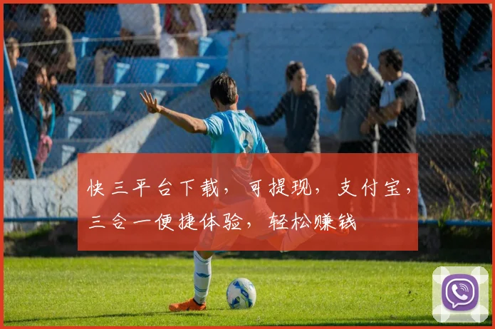 快三平台下载，可提现，支付宝，三合一便捷体验，轻松赚钱