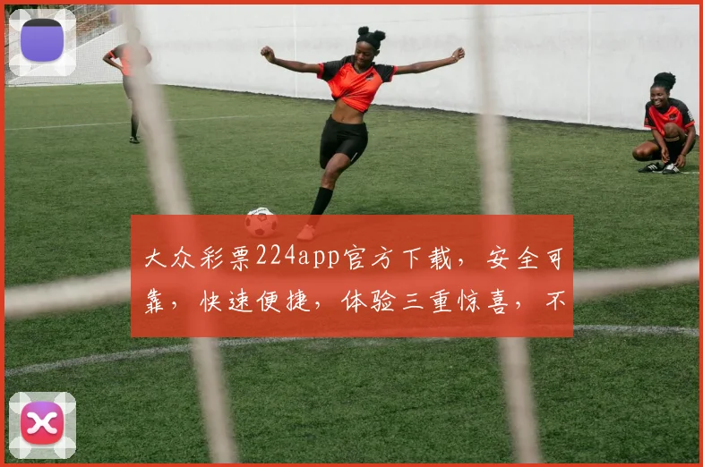 大众彩票224app官方下载，安全可靠，快速便捷，体验三重惊喜，不容错过